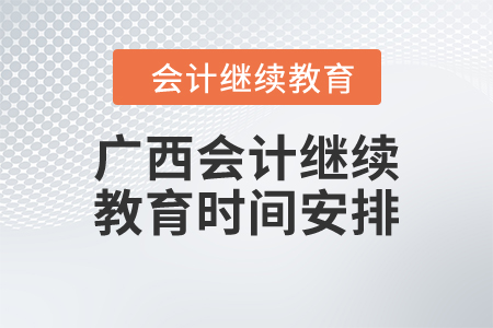 2024年廣西壯族自治區(qū)會計繼續(xù)教育時間安排