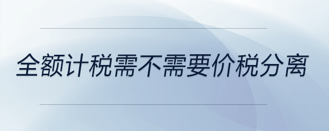 全額計(jì)稅需不需要價(jià)稅分離