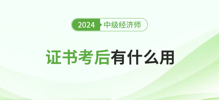 中級經(jīng)濟(jì)師證書考完有什么用？
