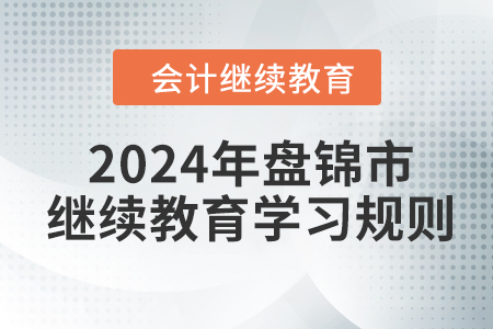 2024年遼寧省盤錦市會(huì)計(jì)繼續(xù)教育學(xué)習(xí)規(guī)則