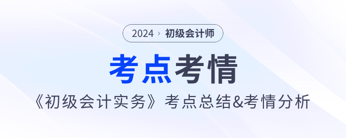 2024年《初級(jí)會(huì)計(jì)實(shí)務(wù)》第十批次考點(diǎn)總結(jié)及考情分析