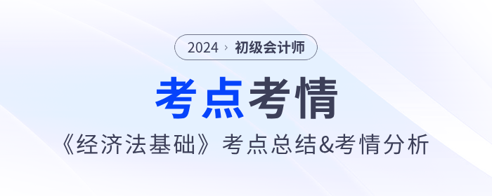 2024年初級會計《經(jīng)濟(jì)法基礎(chǔ)》第一批次考點總結(jié)及考情分析