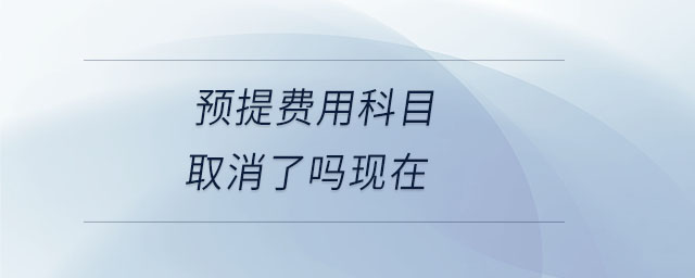 預提費用科目取消了嗎現(xiàn)在