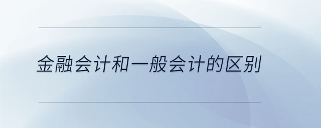 金融會(huì)計(jì)和一般會(huì)計(jì)的區(qū)別