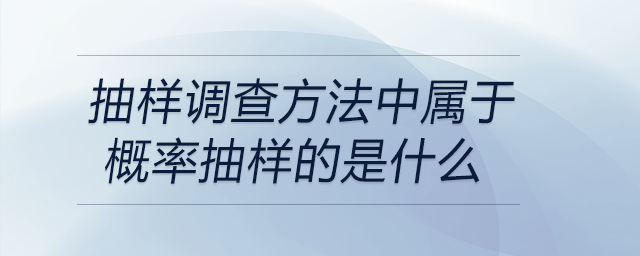 抽樣調(diào)查方法中屬于概率抽樣的是什么