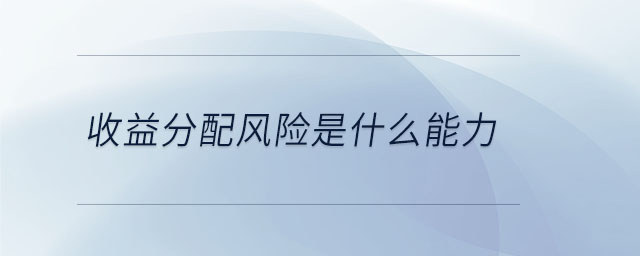 收益分配風(fēng)險是什么能力