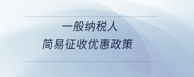 一般納稅人簡(jiǎn)易征收優(yōu)惠政策