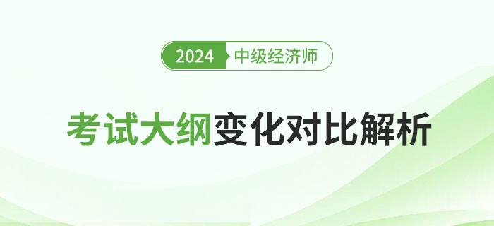 重要！2024年中級(jí)經(jīng)濟(jì)師考試大綱變化對(duì)比解析！