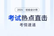 考情速遞！2024年初級會計考試開考，全程熱點直擊！