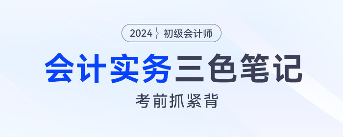 抓緊背！2024年《初級會計實務(wù)》“救命”三色筆記！