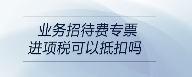 業(yè)務(wù)招待費專票進項稅可以抵扣嗎