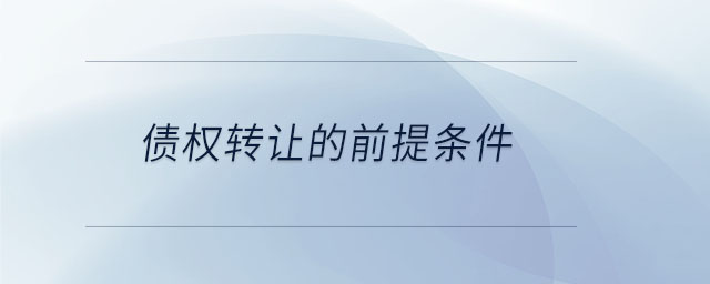 債權(quán)轉(zhuǎn)讓的前提條件