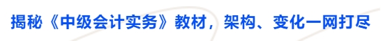 揭秘《中級(jí)會(huì)計(jì)實(shí)務(wù)》教材，架構(gòu)、變化一網(wǎng)打盡
