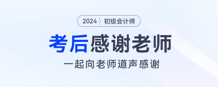 2024年初級(jí)會(huì)計(jì)考后，一起向老師們道聲感謝！