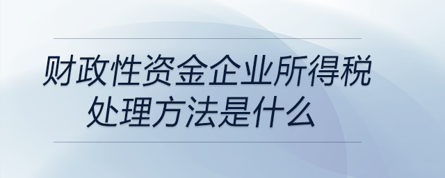 財政性資金企業(yè)所得稅處理方法是什么