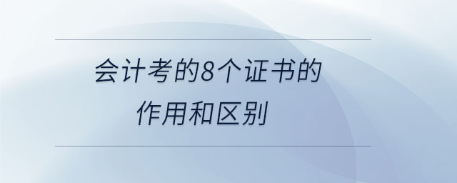 會(huì)計(jì)考的8個(gè)證書(shū)的作用和區(qū)別