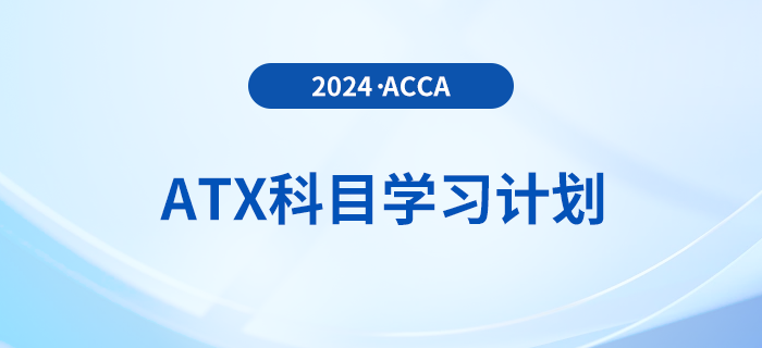 注意！2024年accaATX科目學(xué)習(xí)計(jì)劃