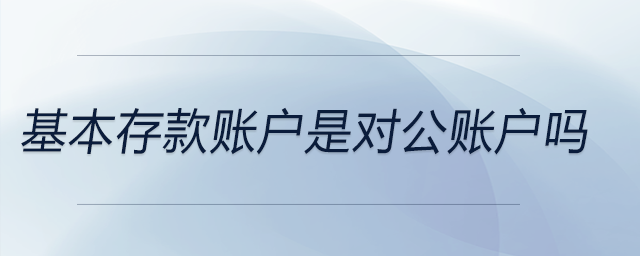 基本存款賬戶是對(duì)公賬戶嗎