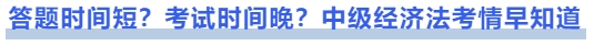 中級(jí)會(huì)計(jì)答題時(shí)間短？考試時(shí)間晚？中級(jí)經(jīng)濟(jì)法考情早知道