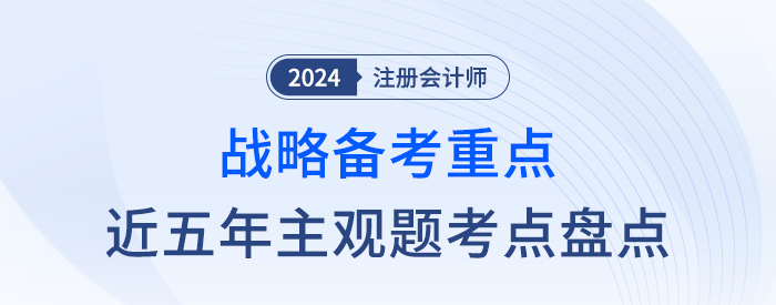 近五年主觀題考點(diǎn)盤點(diǎn)！一文幫你抓住注會戰(zhàn)略學(xué)習(xí)重點(diǎn)