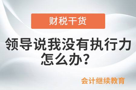 領(lǐng)導(dǎo)說我沒有執(zhí)行力，怎么辦？