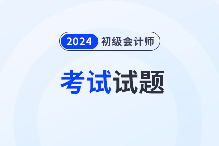 2024年初級(jí)會(huì)計(jì)考試題目有哪些？