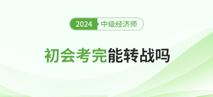 2024年初級(jí)會(huì)計(jì)考試結(jié)束后能否考中級(jí)經(jīng)濟(jì)師？