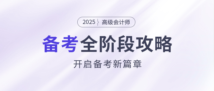 備考新篇章！2025年高級會計師全階段備考規(guī)劃！