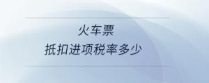 火車(chē)票抵扣進(jìn)項(xiàng)稅率多少
