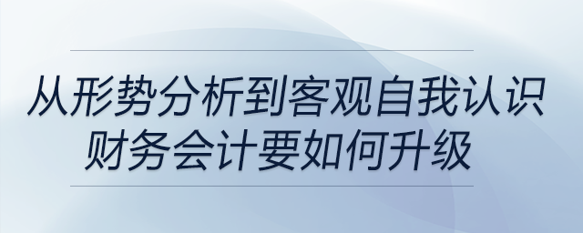 從形勢分析到客觀自我認識，財務(wù)會計要如何升級？