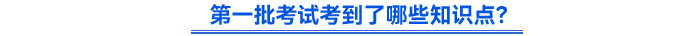 第一批考試考到了哪些知識點(diǎn)？