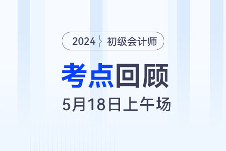 馬小新老師：2024年《初級會計實(shí)務(wù)》5.18上午場考情復(fù)盤