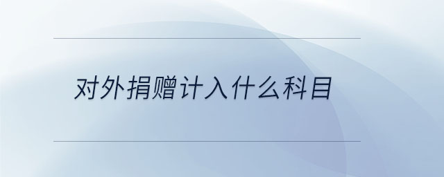 對(duì)外捐贈(zèng)計(jì)入什么科目