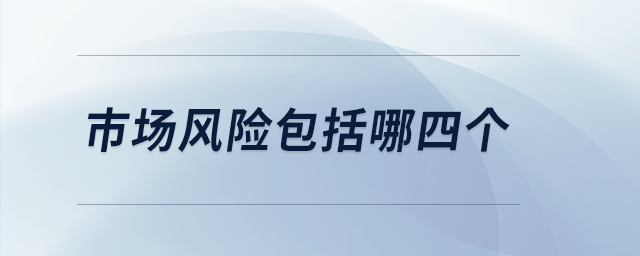 市場風(fēng)險包括哪四個
