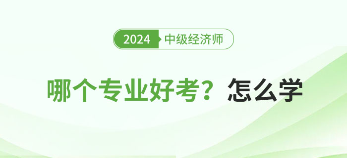 2024年中級(jí)經(jīng)濟(jì)師專業(yè)科目哪個(gè)好考？怎么學(xué)？