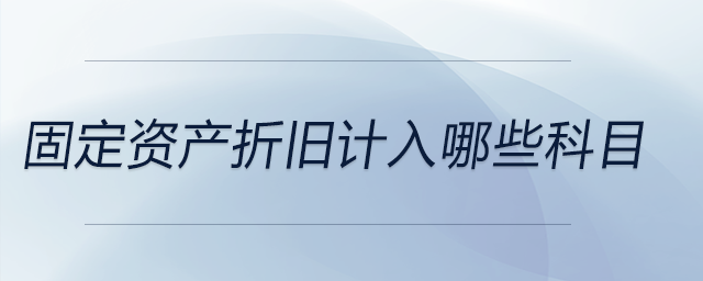 固定資產(chǎn)折舊計入哪些科目