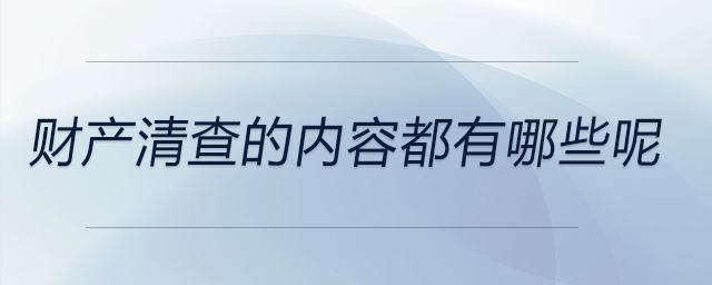 財產清查的內容都有哪些呢