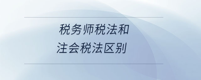 稅務(wù)師稅法和注會(huì)稅法區(qū)別