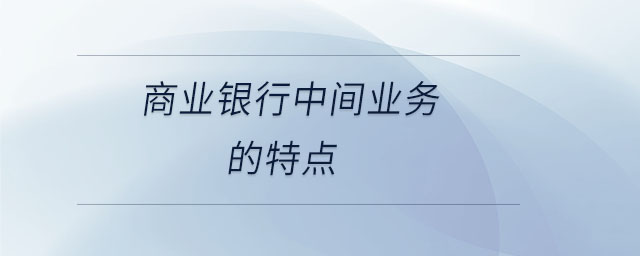商業(yè)銀行中間業(yè)務的特點