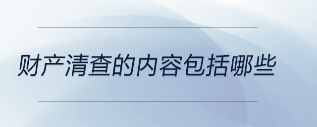 財產(chǎn)清查的內(nèi)容包括哪些
