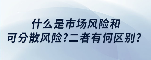 什么是市場(chǎng)風(fēng)險(xiǎn)和可分散風(fēng)險(xiǎn)?二者有何區(qū)別?