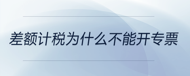 差額計(jì)稅為什么不能開專票