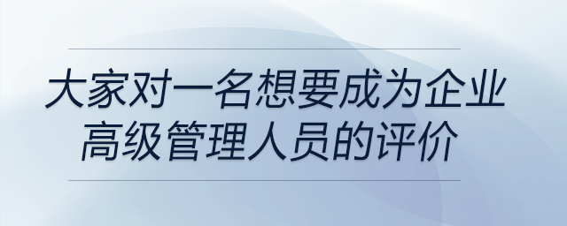 一名想要成為企業(yè)高級(jí)管理人員的大學(xué)生，大家對(duì)他的評(píng)價(jià)都是什么？