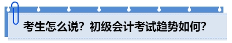 中級(jí)會(huì)計(jì)考生怎么說(shuō)？初級(jí)會(huì)計(jì)考試趨勢(shì)如何？