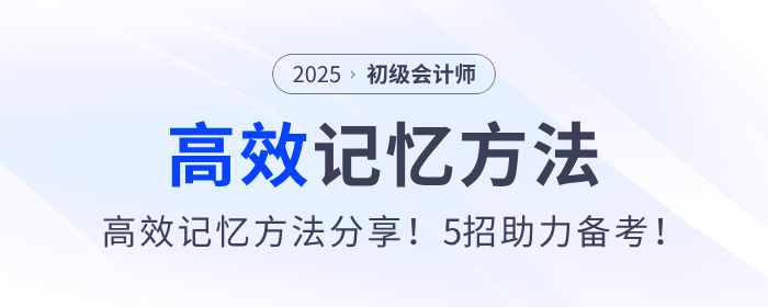 2025年初級會計備考高效記憶方法分享！5招助力考生學(xué)習(xí)！