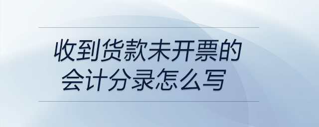 收到貨款未開票的會計分錄怎么寫
