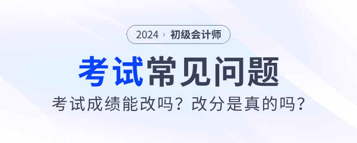 2024年初級會計考試成績能改嗎？改分是真的嗎？