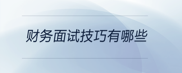 財(cái)務(wù)面試技巧有哪些？快來(lái)看看！