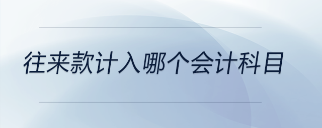 往來(lái)款計(jì)入哪個(gè)會(huì)計(jì)科目