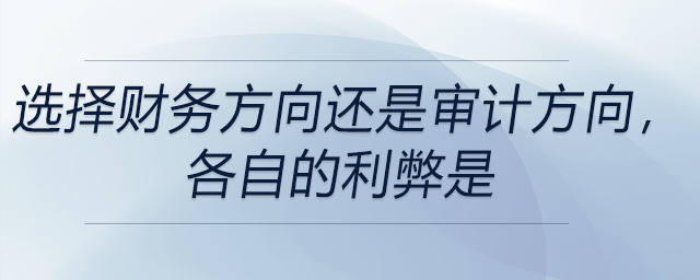 選擇財務(wù)方向還是審計方向，各自的利弊是